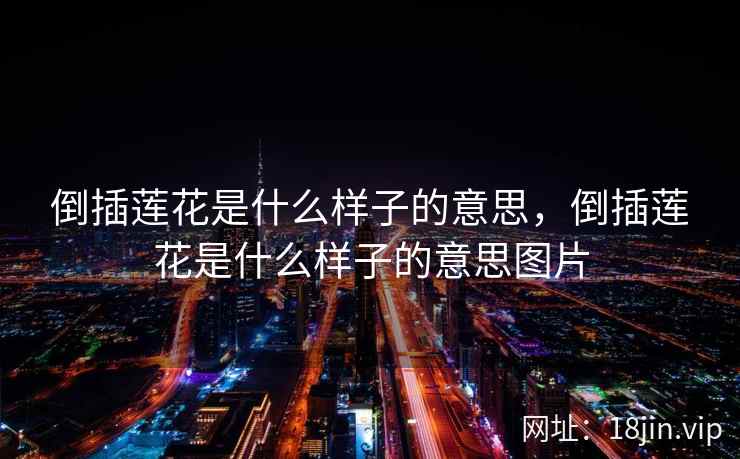 倒插莲花是什么样子的意思，倒插莲花是什么样子的意思图片