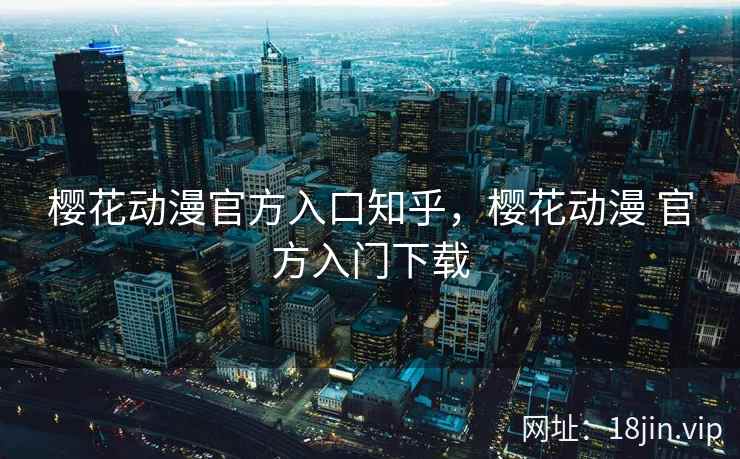 樱花动漫官方入口知乎，樱花动漫 官方入门下载