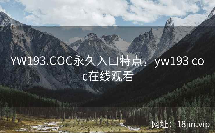 YW193.COC永久入口特点，yw193 coc在线观看