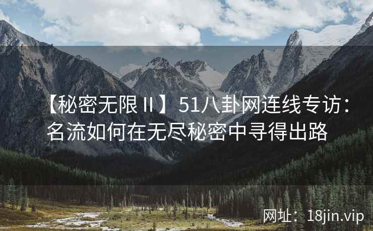 【秘密无限Ⅱ】51八卦网连线专访：名流如何在无尽秘密中寻得出路