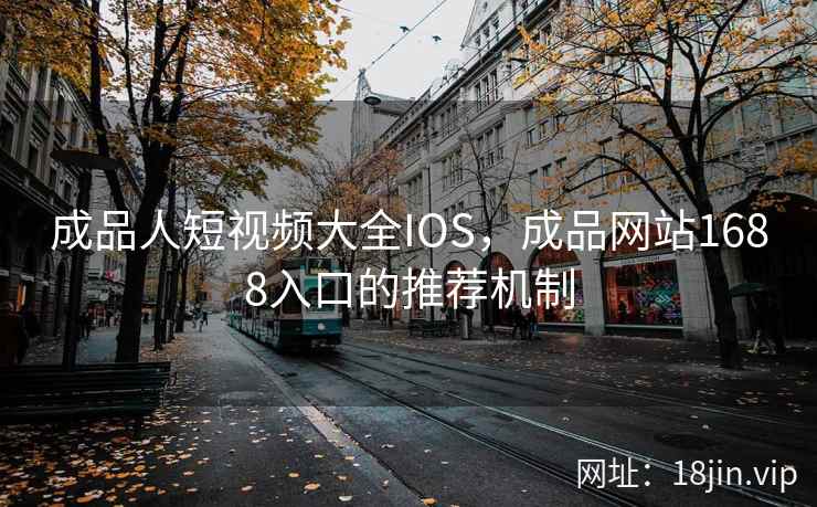 成品人短视频大全IOS，成品网站1688入口的推荐机制